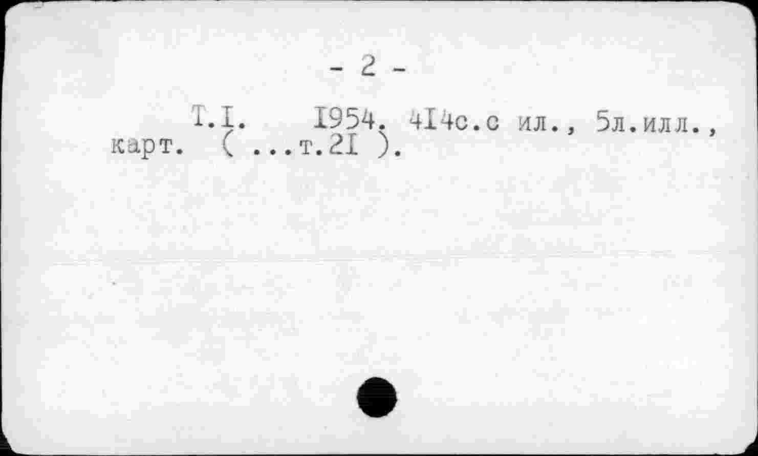 ﻿- г -
l.I. 1954. -414с.с ил., 5л.илл., Карт. ( ... т. 21 ).